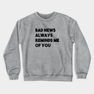 Bad News Always Reminds Me Of You, black Crewneck Sweatshirt